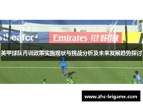 英甲球队青训政策实施现状与挑战分析及未来发展趋势探讨