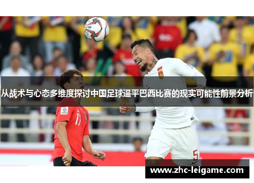 从战术与心态多维度探讨中国足球逼平巴西比赛的现实可能性前景分析