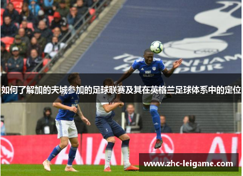 如何了解加的夫城参加的足球联赛及其在英格兰足球体系中的定位