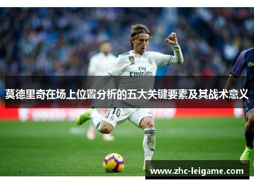 莫德里奇在场上位置分析的五大关键要素及其战术意义