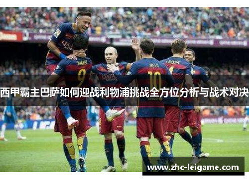 西甲霸主巴萨如何迎战利物浦挑战全方位分析与战术对决