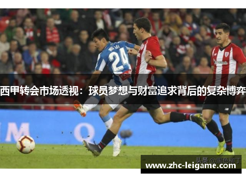 西甲转会市场透视：球员梦想与财富追求背后的复杂博弈