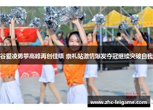 谷爱凌勇攀高峰再创佳绩 崇礼站激情爆发夺冠继续突破自我 谷爱凌勇攀高峰再创佳绩 崇礼站激情爆发夺冠继续突破自我