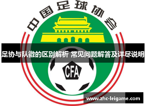 足协与队徽的区别解析 常见问题解答及详尽说明
