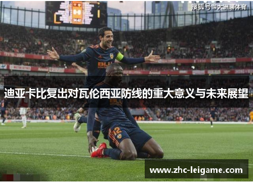 迪亚卡比复出对瓦伦西亚防线的重大意义与未来展望