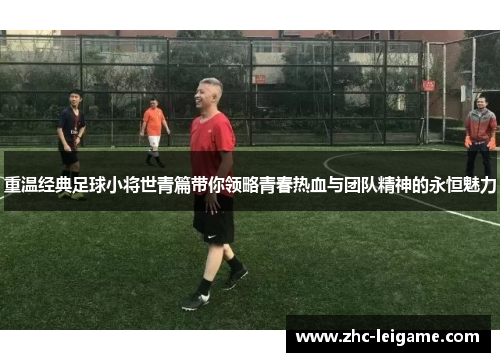 重温经典足球小将世青篇带你领略青春热血与团队精神的永恒魅力