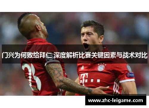 门兴为何败给拜仁 深度解析比赛关键因素与战术对比 门兴为何败给拜仁 深度解析比赛关键因素与战术对比