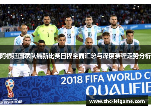 阿根廷国家队最新比赛日程全面汇总与深度赛程走势分析