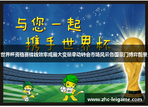 世界杯资格赛锋线效率成最大变量牵动转会市场风云各国豪门博弈前景