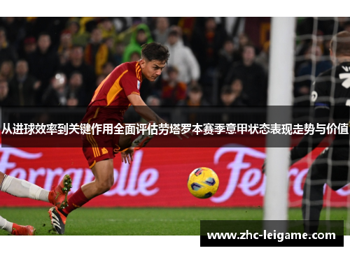 从进球效率到关键作用全面评估劳塔罗本赛季意甲状态表现走势与价值