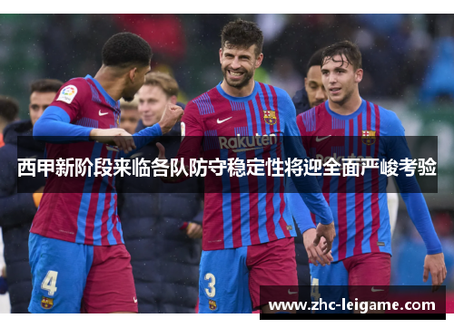 西甲新阶段来临各队防守稳定性将迎全面严峻考验