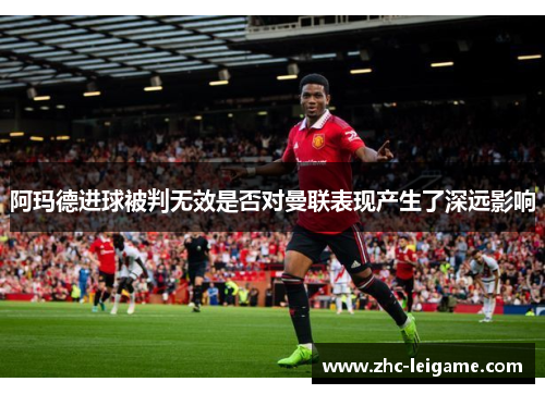 阿玛德进球被判无效是否对曼联表现产生了深远影响