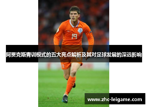 阿贾克斯青训模式的五大亮点解析及其对足球发展的深远影响 阿贾克斯青训模式的五大亮点解析及其对足球发展的深远影响