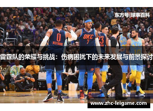 雷霆队的荣耀与挑战：伤病困扰下的未来发展与前景探讨