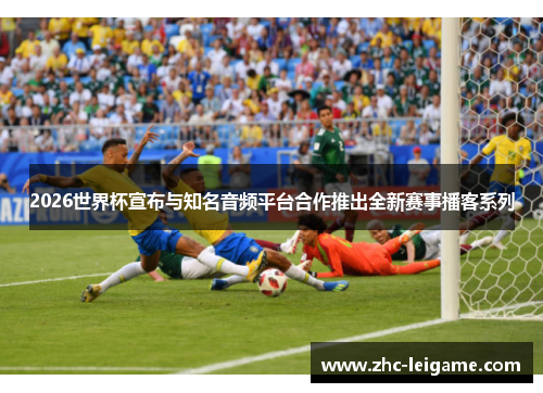 2026世界杯宣布与知名音频平台合作推出全新赛事播客系列