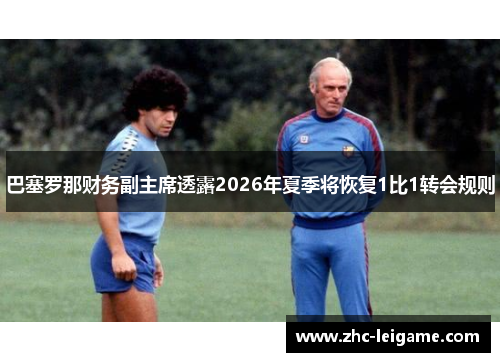 巴塞罗那财务副主席透露2026年夏季将恢复1比1转会规则