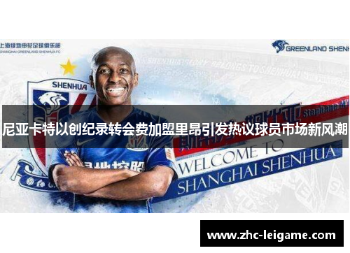 尼亚卡特以创纪录转会费加盟里昂引发热议球员市场新风潮