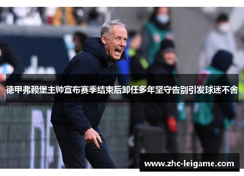 德甲弗赖堡主帅宣布赛季结束后卸任多年坚守告别引发球迷不舍