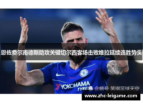 恩佐费尔南德斯助攻关键切尔西客场击败维拉延续连胜势头