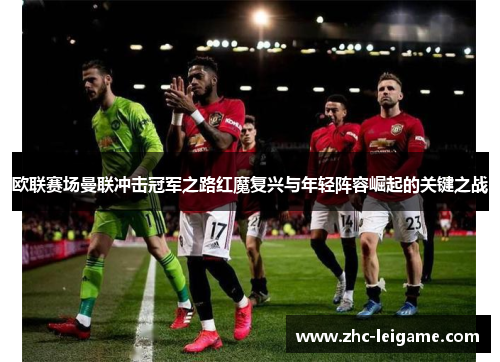 欧联赛场曼联冲击冠军之路红魔复兴与年轻阵容崛起的关键之战 欧联赛场曼联冲击冠军之路红魔复兴与年轻阵容崛起的关键之战