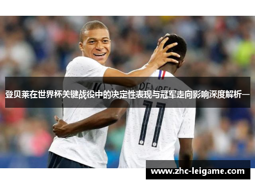 登贝莱在世界杯关键战役中的决定性表现与冠军走向影响深度解析一