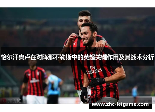 恰尔汗奥卢在对阵那不勒斯中的英超关键作用及其战术分析 恰尔汗奥卢在对阵那不勒斯中的英超关键作用及其战术分析