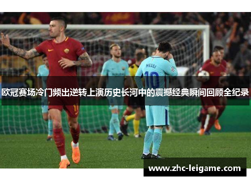 欧冠赛场冷门频出逆转上演历史长河中的震撼经典瞬间回顾全纪录 欧冠赛场冷门频出逆转上演历史长河中的震撼经典瞬间回顾全纪录