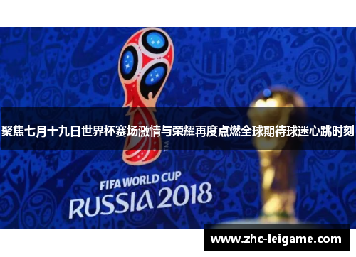 聚焦七月十九日世界杯赛场激情与荣耀再度点燃全球期待球迷心跳时刻