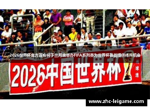 2026世界杯官方宣布将于三月底举办FIFA系列赛为世界杯备战提供练兵机会 2026世界杯官方宣布将于三月底举办FIFA系列赛为世界杯备战提供练兵机会