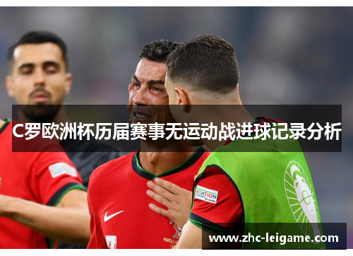 C罗欧洲杯历届赛事无运动战进球记录分析