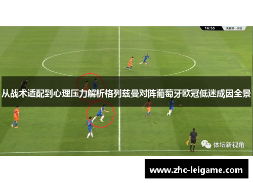 从战术适配到心理压力解析格列兹曼对阵葡萄牙欧冠低迷成因全景